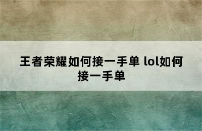 王者荣耀如何接一手单 lol如何接一手单